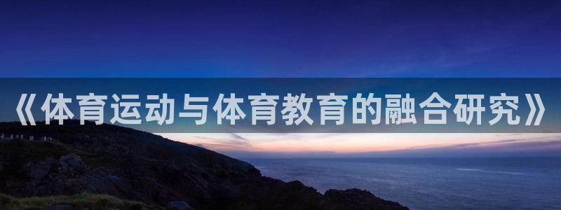 意昂平台注册入口：《体育运动与体育教育的融合研究》