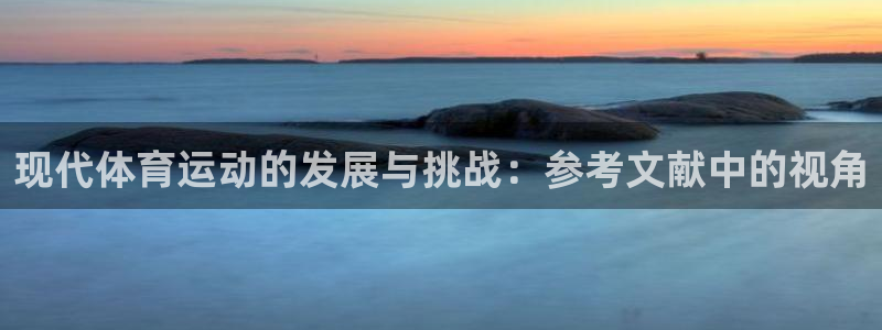蓝狮在线f凯捷平台在线注册：现代体育运动的发展与挑战：参考文献中的视角