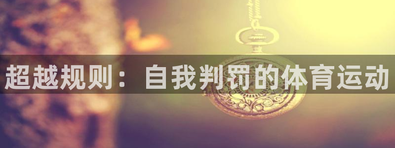 蓝狮在线体育凯捷平台招商：超越规则：自我判罚的体育运动
