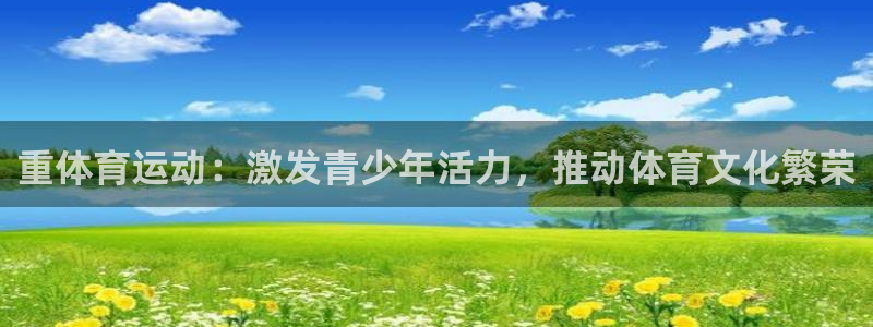 蓝狮在线2平台：重体育运动：激发青少年活力，推动体育文化繁荣
