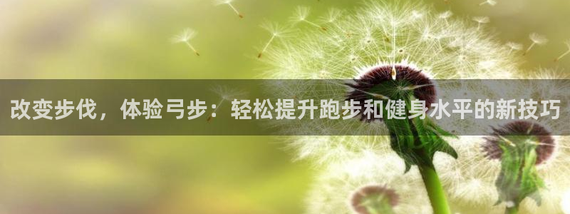 蓝狮在线2体育登录入口：改变步伐，体验弓步：轻松提升跑步和健身水平的新技巧