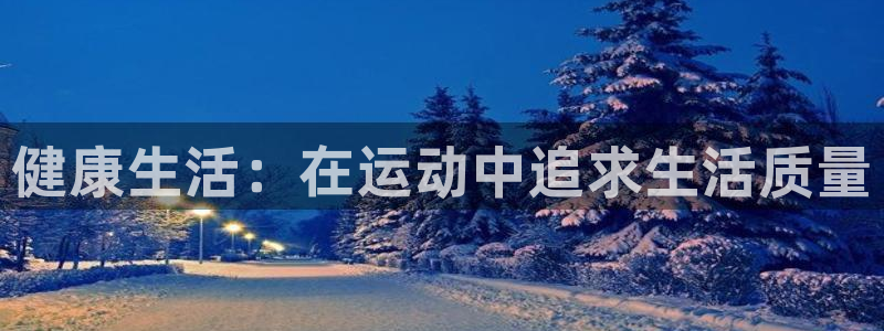 蓝狮在线平台注册：健康生活：在运动中追求生活质量