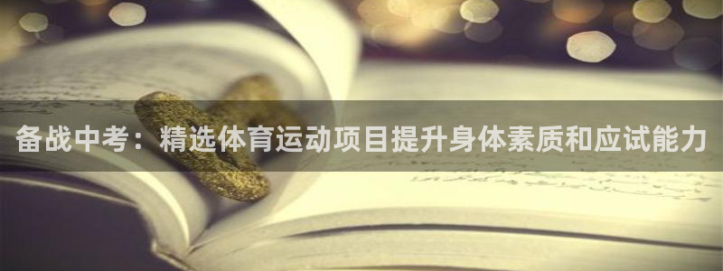 福建蓝狮在线机电股份公司：备战中考：精选体育运动项目提升身体素质和应试能力