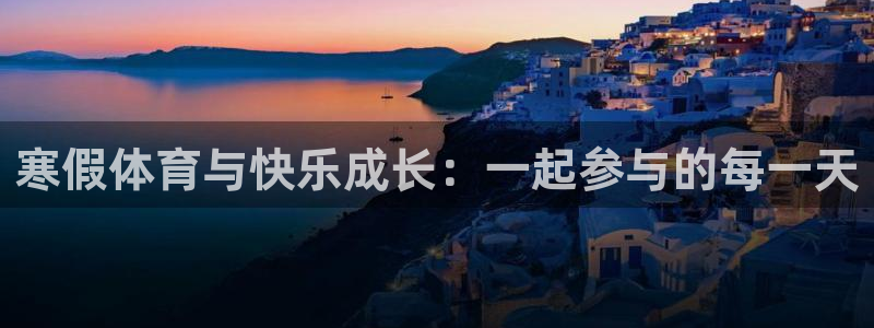 意昂注册：寒假体育与快乐成长：一起参与的每一天