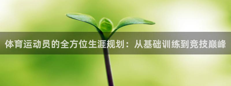 蓝狮在线平台注册：体育运动员的全方位生涯规划：从基础训练到竞技巅峰