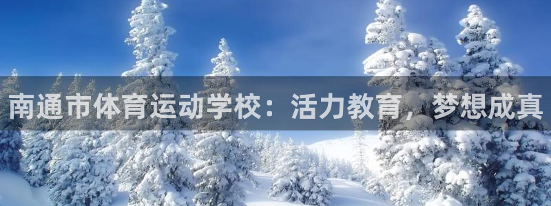 蓝狮在线体育凯捷平台招商：南通市体育运动学校：活力教育，梦想成真