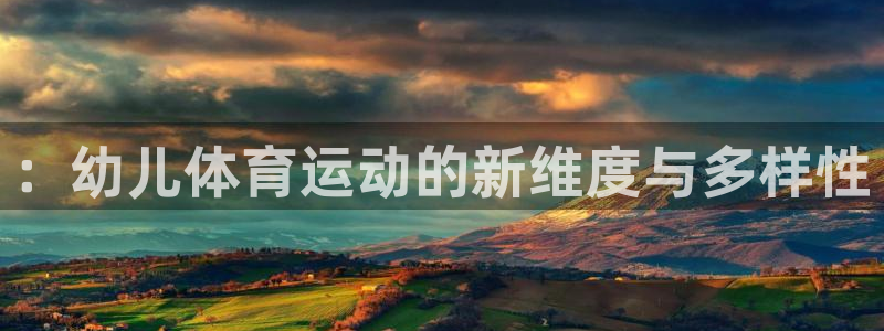意昂平台：：幼儿体育运动的新维度与多样性