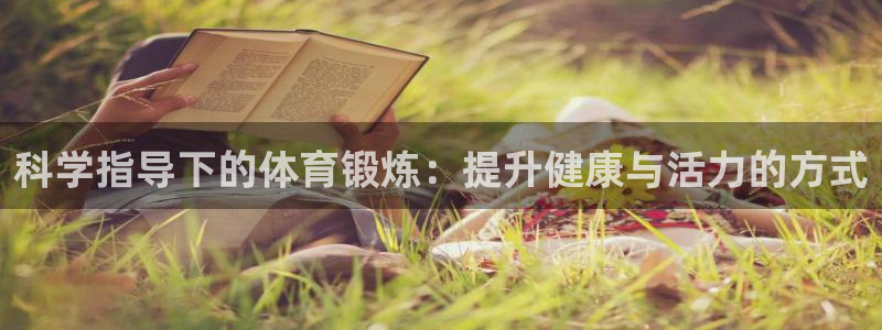 意昂3官网：科学指导下的体育锻炼：提升健康与活力的方式