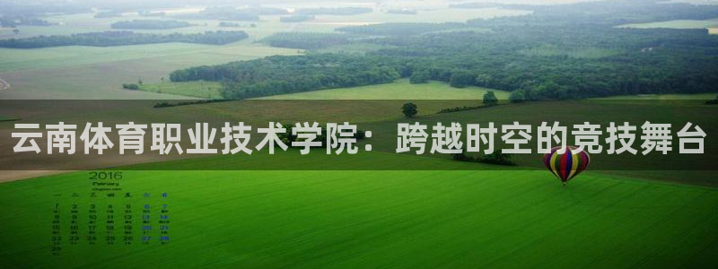 蓝狮在线登录注册：云南体育职业技术学院：跨越时空的竞技舞台