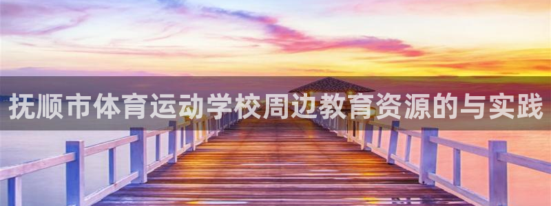蓝狮在线平台注册：抚顺市体育运动学校周边教育资源的与实践