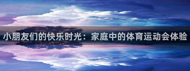蓝狮在线平台总代理：小朋友们的快乐时光：家庭中的体育运动会体验